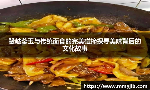 赞岐釜玉与传统面食的完美碰撞探寻美味背后的文化故事